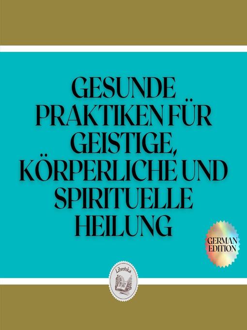 Title details for GESUNDE PRAKTIKEN FÜR GEISTIGE, KÖRPERLICHE UND SPIRITUELLE HEILUNG by LIBROTEKA - Wait list